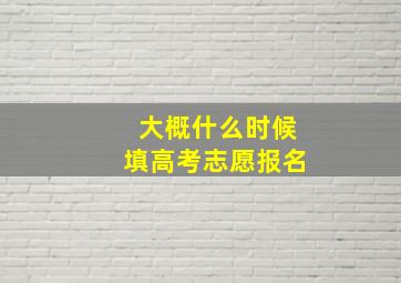 大概什么时候填高考志愿报名