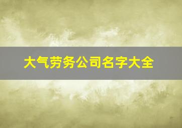 大气劳务公司名字大全