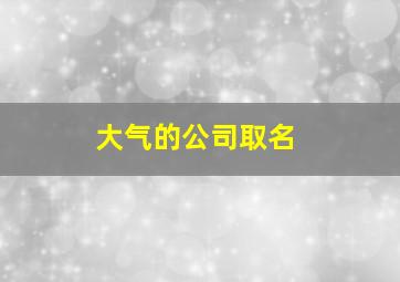 大气的公司取名