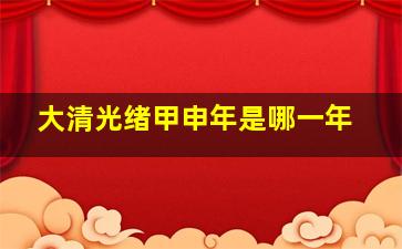 大清光绪甲申年是哪一年