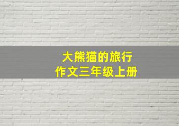 大熊猫的旅行作文三年级上册