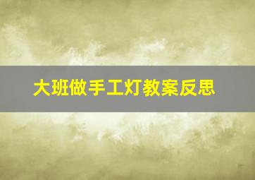 大班做手工灯教案反思