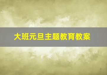 大班元旦主题教育教案