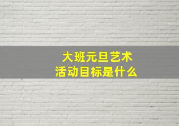 大班元旦艺术活动目标是什么