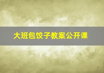 大班包饺子教案公开课