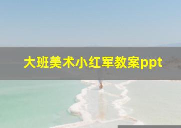 大班美术小红军教案ppt