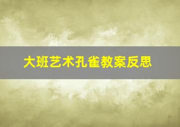 大班艺术孔雀教案反思