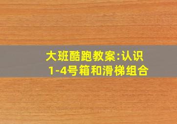 大班酷跑教案:认识1-4号箱和滑梯组合