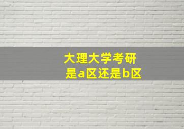 大理大学考研是a区还是b区