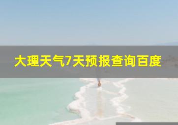 大理天气7天预报查询百度