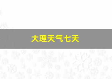 大理天气七天