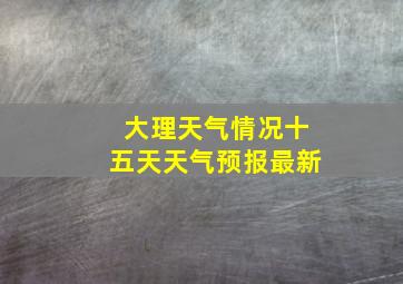 大理天气情况十五天天气预报最新