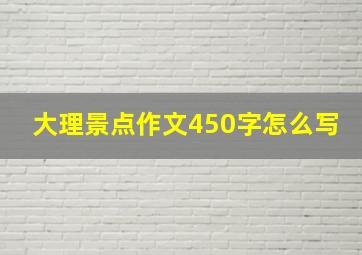 大理景点作文450字怎么写