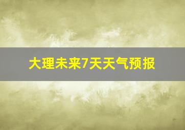 大理未来7天天气预报