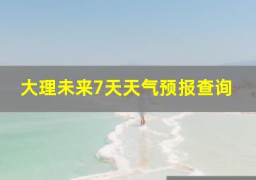 大理未来7天天气预报查询