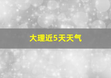 大理近5天天气