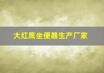 大红鹰坐便器生产厂家