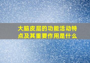 大脑皮层的功能活动特点及其重要作用是什么