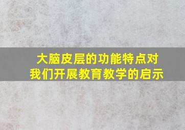 大脑皮层的功能特点对我们开展教育教学的启示