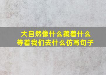 大自然像什么藏着什么等着我们去什么仿写句子