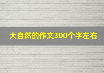 大自然的作文300个字左右