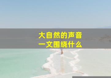 大自然的声音一文围绕什么