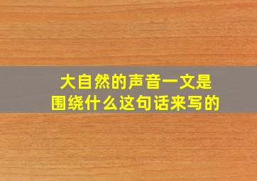 大自然的声音一文是围绕什么这句话来写的