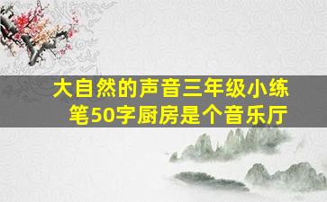 大自然的声音三年级小练笔50字厨房是个音乐厅