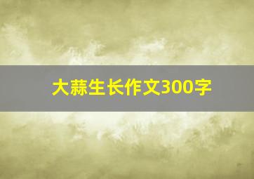 大蒜生长作文300字