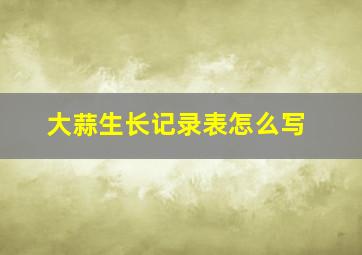 大蒜生长记录表怎么写