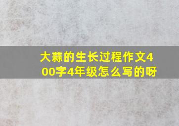 大蒜的生长过程作文400字4年级怎么写的呀