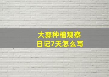 大蒜种植观察日记7天怎么写