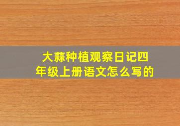 大蒜种植观察日记四年级上册语文怎么写的