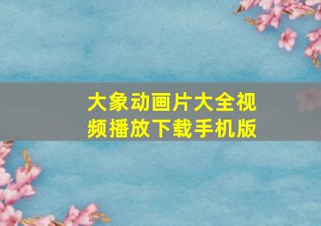 大象动画片大全视频播放下载手机版