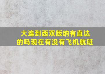 大连到西双版纳有直达的吗现在有没有飞机航班