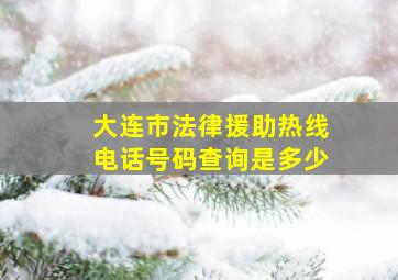 大连市法律援助热线电话号码查询是多少