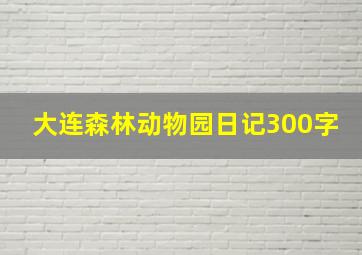 大连森林动物园日记300字