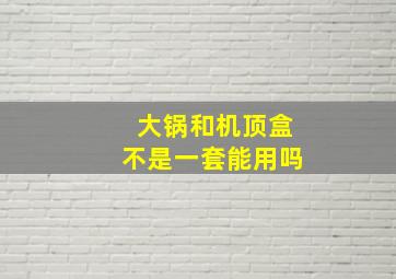 大锅和机顶盒不是一套能用吗