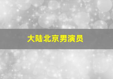 大陆北京男演员