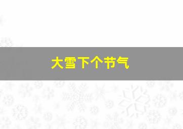 大雪下个节气