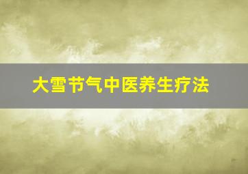 大雪节气中医养生疗法