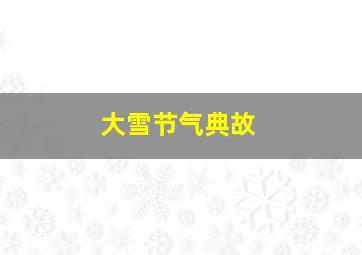 大雪节气典故