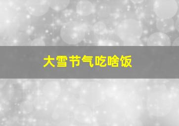 大雪节气吃啥饭