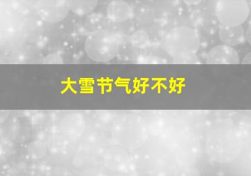 大雪节气好不好