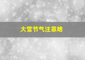 大雪节气注意啥