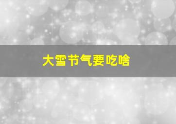 大雪节气要吃啥