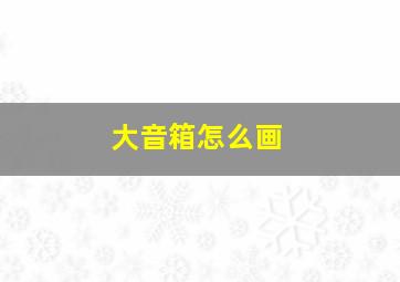 大音箱怎么画