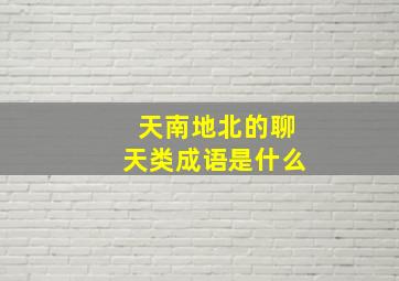 天南地北的聊天类成语是什么