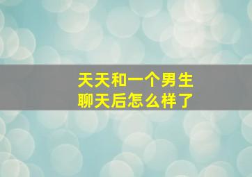 天天和一个男生聊天后怎么样了