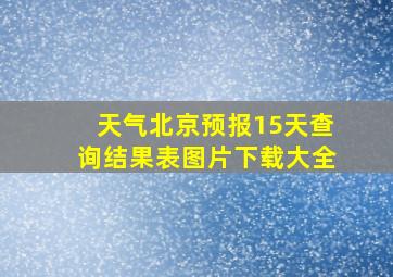 天气北京预报15天查询结果表图片下载大全